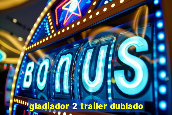 gladiador 2 trailer dublado